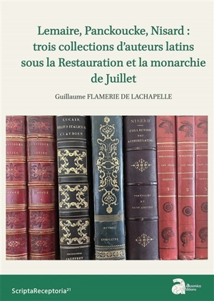 Lemaire, Panckoucke, Nisard : trois collections d'auteurs latins sous la Restauration et la monarchie de Juillet - Guillaume Flamerie de Lachapelle