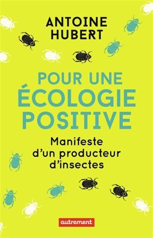 Pour une écologie positive : manifeste d'un producteur d'insectes - Antoine Hubert