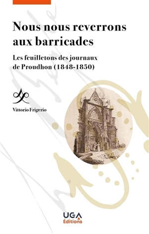 Nous nous reverrons aux barricades : les feuilletons des journaux de Proudhon (1848-1850) - Vittorio Frigerio