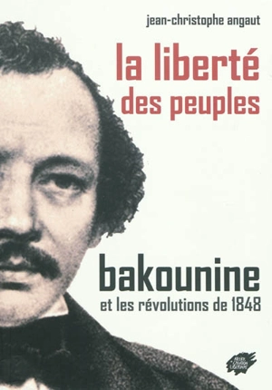 La liberté des peuples : Bakounine et les révolutions de 1848 - Jean-Christophe Angaut