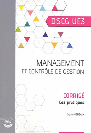 Management et contrôle de gestion, DSCG UE3 : corrigé, cas pratiques - Sylvie Gerbaix