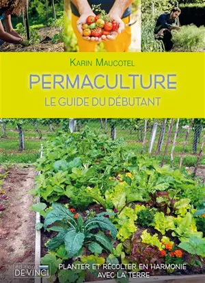 Permaculture : le guide du débutant : planter et récolter en harmonie avec la terre - Karin Maucotel