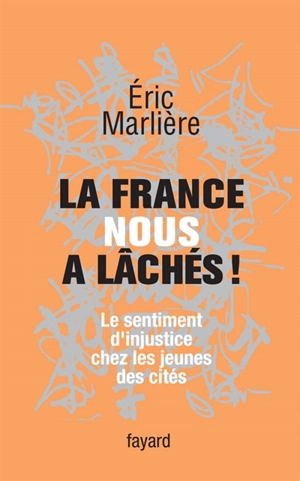 La France nous a lâchés ! : le sentiment d'injustice chez les jeunes des cités - Eric Marlière