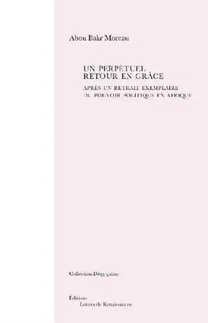 Un perpétuel retour en grâce : après un retrait exemplaire du pouvoir politique en Afrique - Abou Bakr Moreau