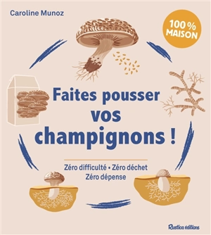 Faites pousser vos champignons ! : zéro difficulté, zéro déchet, zéro dépense : 100 % maison - Caroline Munoz