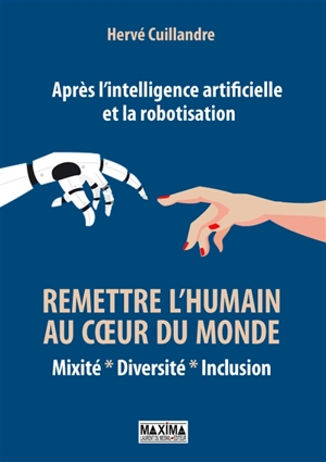 Remettre l'humain au coeur du monde : mixité, diversité, inclusion : après l'intelligence artificielle et la robotisation - Hervé Cuillandre