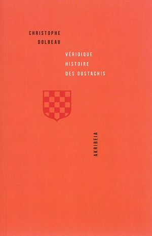 Véridique histoire des oustachis : croquemitaines de légende mais authentiques patriotes - Christophe Dolbeau