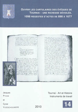 Ouvrir les cartulaires des évêques de Tournai : une richesse dévoilée : 1098 regestes (analyses détaillées) d'actes de 898 à 1677 - Jacques Pycke