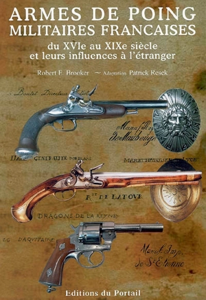 Armes de poing militaires françaises : du XVIe au XIXe siècle et leurs influences à l'étranger - Robert E. Brooker