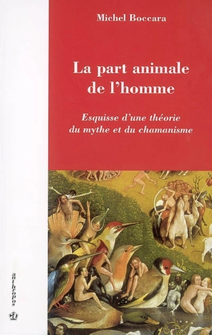 La part animale de l'homme : esquisse d'une théorie du mythe et du chamanisme - Michel Boccara