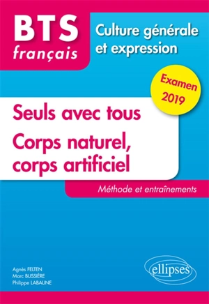 Seuls avec tous, corps naturel, corps artificiel : BTS français, culture générale et expression : méthode et entraînements, examen 2019 - Agnès Felten