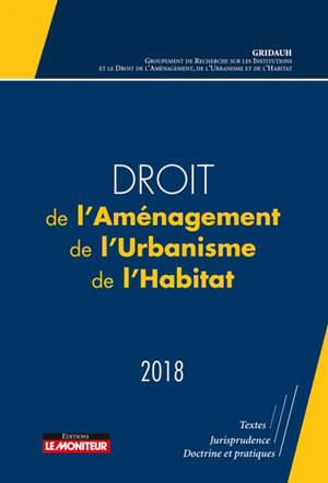 Droit de l'aménagement, de l'urbanisme, de l'habitat : 2018 - Groupement de recherche sur les institutions et le droit de l'aménagement, de l'urbanisme et de l'habitat (France)