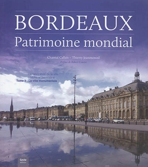 Bordeaux, patrimoine mondial. Vol. 3. La ville monumentale - Chantal Callais