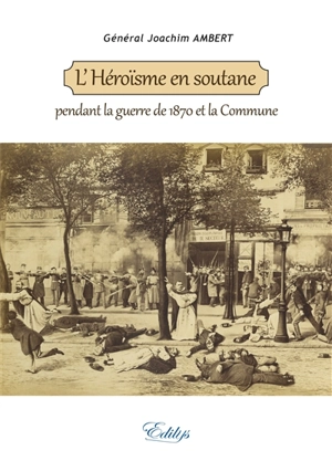 L'héroïsme en soutane pendant la guerre de 1870 et la Commune - Joachim Ambert