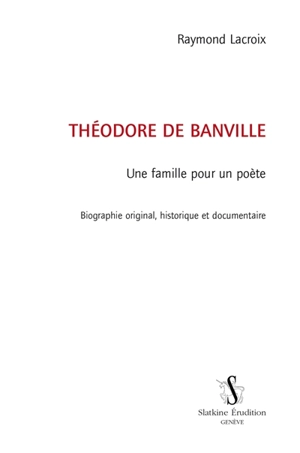 Théodore de Banville : une famille pour un poète : biographie originale, historique et documentaire - Raymond Lacroix