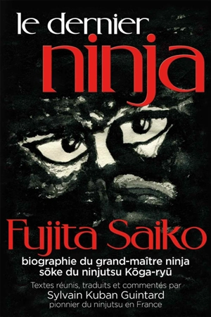 Le dernier ninja : biographie du grand-maître ninja, soke du ninjutsu koga-ryu. Saigo-no-ninja - Saiko Fujita