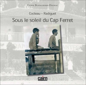 Cocteau, Radiguet : sous le soleil du Cap Ferret - Denis Blanchard-Dignac