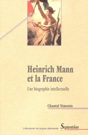 Heinrich Mann et la France : une biographie intellectuelle - Chantal Simonin