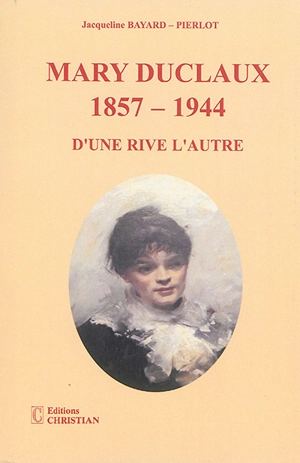 Mary Duclaux 1857-1944 : d'une rive à l'autre : une biographie - Jacqueline Bayard-Pierlot