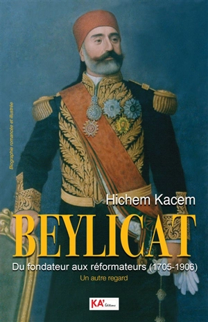 Beylicat, du fondateur aux réformateurs (1705-1906) : un autre regard : biographie romancée et illustrée - Hichem Kacem