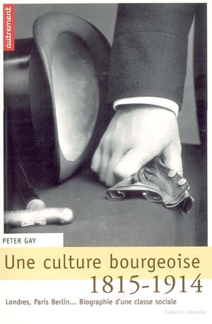 Une culture bourgeoise : Londres, Paris, Berlin... biographie d'une classe sociale, 1815-1914 - Peter Gay