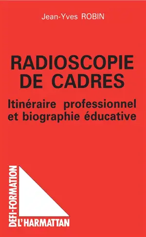 Radioscopie de cadres : itinéraire professionnel et biographie éducative - Jean-Yves Robin