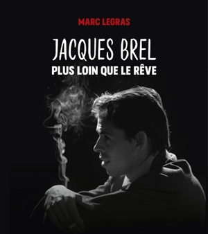 Jacques Brel : plus loin que le rêve - Marc Legras