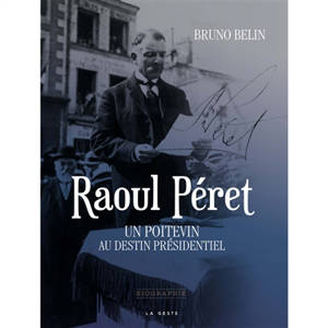 Raoul Péret : un Poitevin au destin présidentiel - Bruno Belin