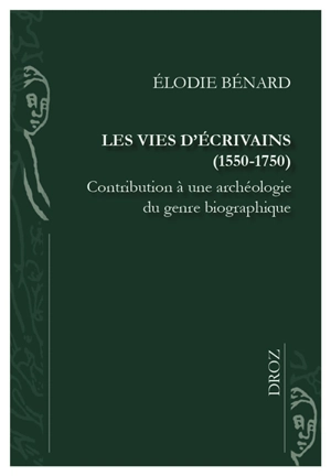 Les vies d'écrivains (1550-1750) : contribution à une archéologie du genre biographique - Elodie Bénard