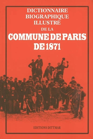 Dictionnaire biographique illustré de la Commune de Paris de 1871 - Gérald Dittmar