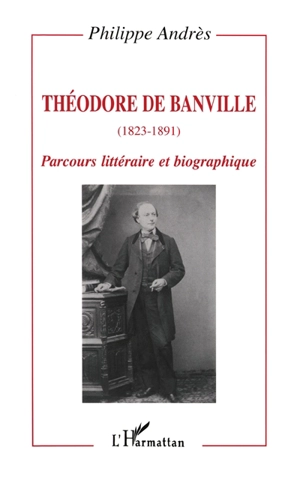 Théodore de Banville (1823-1891) : parcours littéraire et biographique - Philippe Andrès