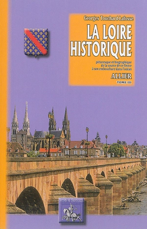 La Loire historique, pittoresque et biographique : de la source de ce fleuve à son embouchure dans l'océan. Vol. 3. Allier - Georges Touchard-Lafosse