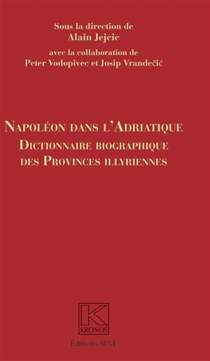 Napoléon dans l'Adriatique : dictionnaire biographique des Provinces illyriennes