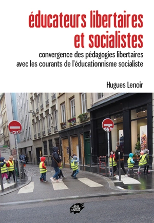 Educateurs libertaires et socialistes : convergence des pédagogies libertaires avec les courants de l'éducationnisme socialiste - Hugues Lenoir