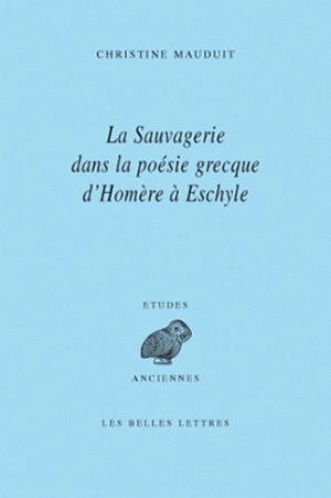 La sauvagerie dans la poésie grecque d'Homère à Eschyle - Christine Mauduit