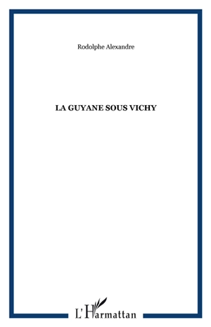 La Guyane sous Vichy - Rodolphe Alexandre