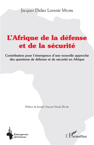 L'Afrique de la défense et de la sécurité : contribution pour l'émergence d'une nouvelle approche des questions de défense et de sécurité en Afrique - Jacques Didier Lavenir Mvom