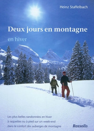 Deux jours en montagne en hiver : les plus belles randonnées en hiver, à raquettes ou à pied sur un week-end, dans le confort des auberges de montagne - Heinz Staffelbach