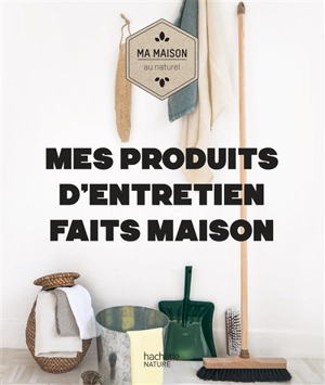 Mes produits d'entretien faits maison : ma maison au naturel - Aurélie Lequeux