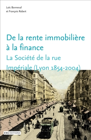 De la rente immobilière à la finance : la Société de la rue Impériale (Lyon, 1854-2004) - Loïc Bonneval