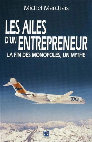 Les ailes d'un entrepreneur : la fin des monopoles, un mythe - Michel Marchais