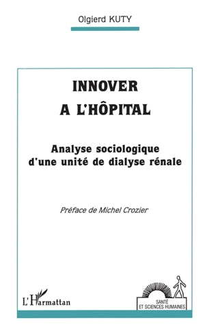 Innover l'hôpital : analyse sociologique d'une unité de dyalise rénale - Olgierd Kuty