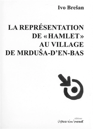 La représentation de Hamlet au village de Mrdusa-d'en-bas : tragédie grotesque en cinq tableaux - Ivo Bresan