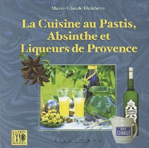 Cuisine au pastis, à l'absinthe et liqueurs de Provence - Marie-Claude Delahaye