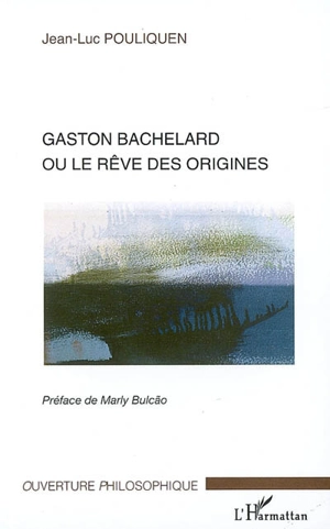 Gaston Bachelard ou Le rêve des origines - Jean-Luc Pouliquen