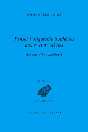 Penser l'oligarchie à Athènes aux Ve et IVe siècles : aspects d'une idéologie - Emmanuèle Caire