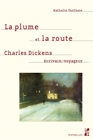 La plume et la route : Charles Dickens, écrivain-voyageur - Nathalie Vanfasse