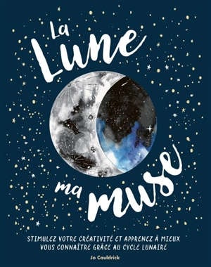 La Lune ma muse : stimulez votre créativité et apprenez à mieux vous connaître grâce au cycle lunaire - Jo Couldrick