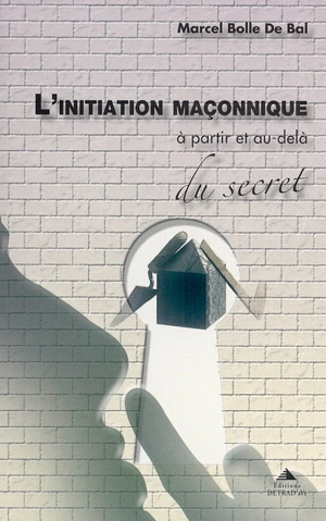 L'initiation maçonnique : à partir et au-delà du secret - Marcel Bolle de Bal