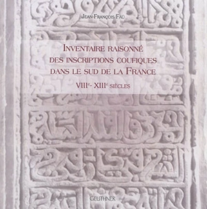 Inventaire raisonné des inscriptions coufiques dans le sud de la France : VIIIe-XIIIe siècles - Jean-François Faü